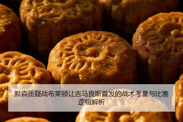默森质疑战布莱顿让吉马良斯首发的战术考量与比赛逻辑解析